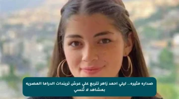 صدارة مثيرة.. ليلى أحمد زاهر تتربع على عرش تريندات الدراما المصرية بمشاهد لا تُنسى